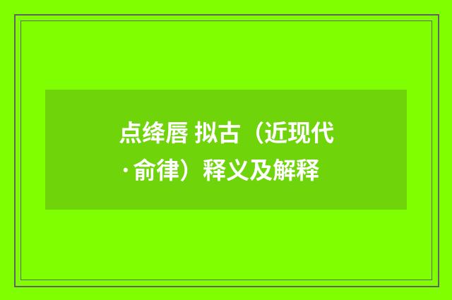点绛唇 拟古（近现代·俞律）释义及解释