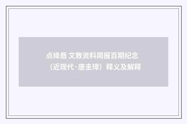 点绛唇 文教资料简报百期纪念（近现代·唐圭璋）释义及解释