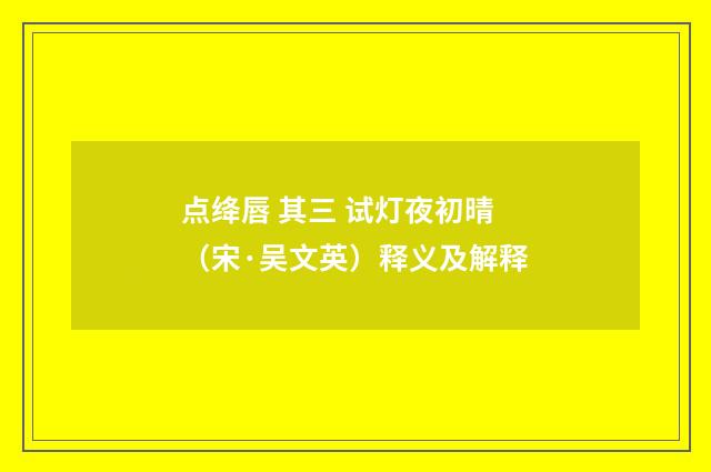 点绛唇 其三 试灯夜初晴（宋·吴文英）释义及解释