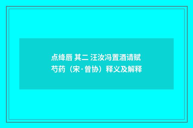 点绛唇 其二 汪汝冯置酒请赋芍药（宋·曾协）释义及解释
