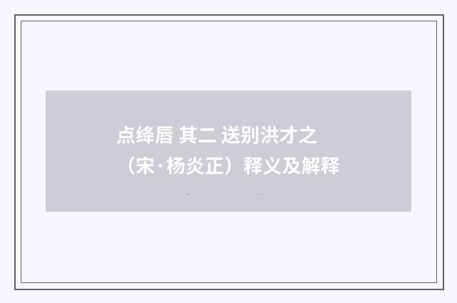 点绛唇 其二 送别洪才之（宋·杨炎正）释义及解释