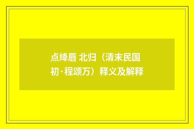 点绛唇 北归（清末民国初·程颂万）释义及解释