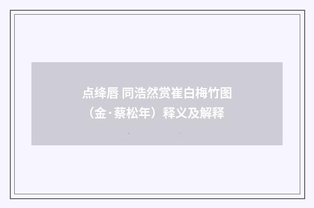 点绛唇 同浩然赏崔白梅竹图（金·蔡松年）释义及解释