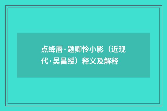 点绛唇·题卿怜小影（近现代·吴昌绶）释义及解释