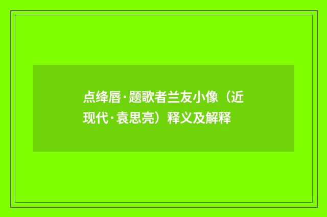 点绛唇·题歌者兰友小像（近现代·袁思亮）释义及解释