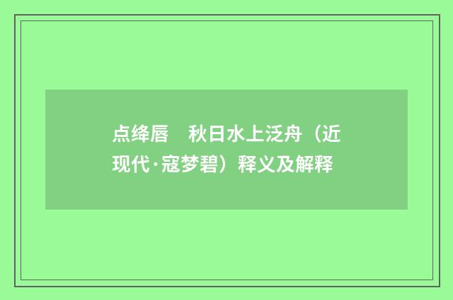 点绛唇　秋日水上泛舟（近现代·寇梦碧）释义及解释