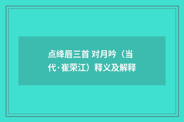 点绛唇三首 对月吟（当代·崔荣江）释义及解释