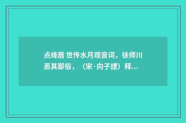 点绛唇 世传水月观音词，徐师川恶其鄙俗，（宋·向子諲）释义及解释
