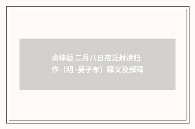 点绛唇 二月八日夜泛射渎归作（明·吴子孝）释义及解释