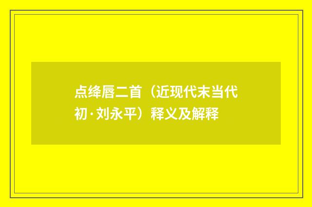 点绛唇二首（近现代末当代初·刘永平）释义及解释