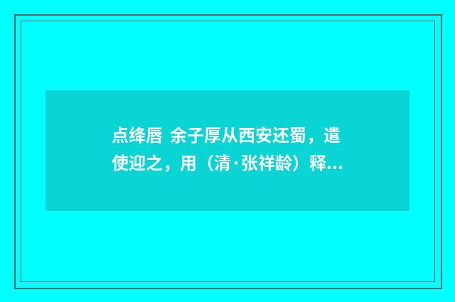 点绛唇 余子厚从西安还蜀，遣使迎之，用（清·张祥龄）释义及解释