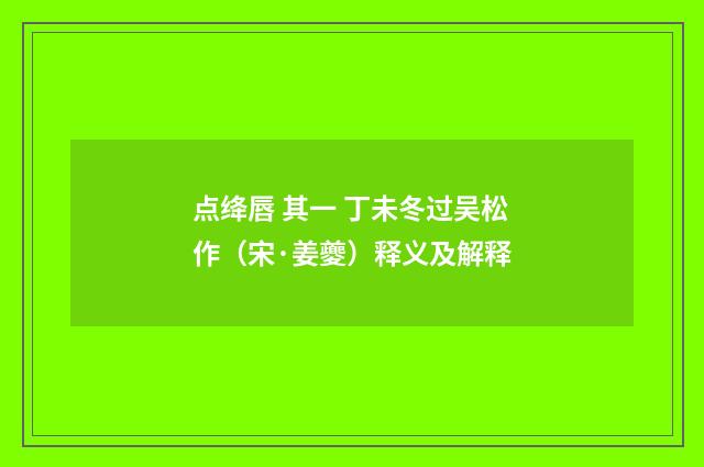 点绛唇 其一 丁未冬过吴松作（宋·姜夔）释义及解释