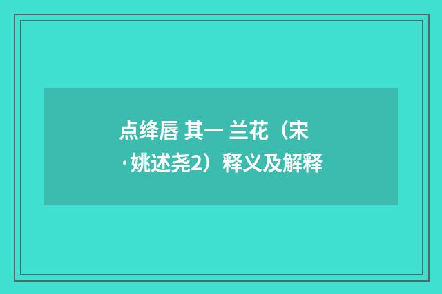 点绛唇 其一 兰花（宋·姚述尧2）释义及解释