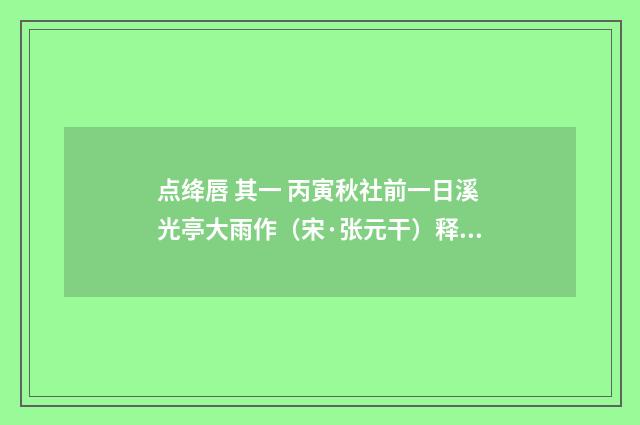 点绛唇 其一 丙寅秋社前一日溪光亭大雨作（宋·张元干）释义及解释