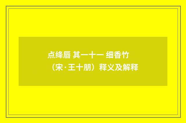 点绛唇 其一十一 细香竹（宋·王十朋）释义及解释