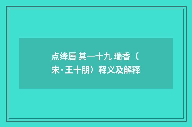 点绛唇 其一十九 瑞香（宋·王十朋）释义及解释