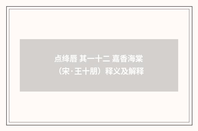 点绛唇 其一十二 嘉香海棠（宋·王十朋）释义及解释
