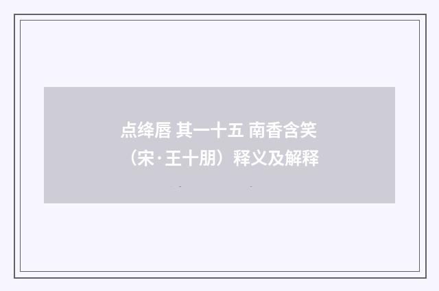 点绛唇 其一十五 南香含笑（宋·王十朋）释义及解释