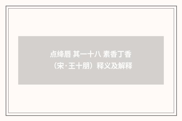 点绛唇 其一十八 素香丁香（宋·王十朋）释义及解释