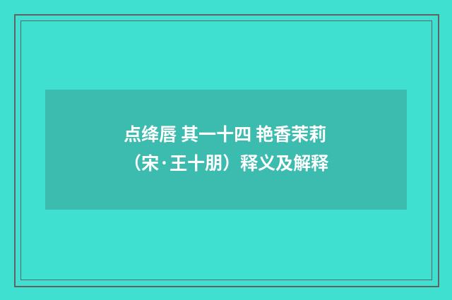 点绛唇 其一十四 艳香茉莉（宋·王十朋）释义及解释