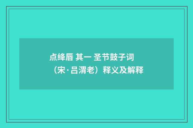 点绛唇 其一 圣节鼓子词（宋·吕渭老）释义及解释