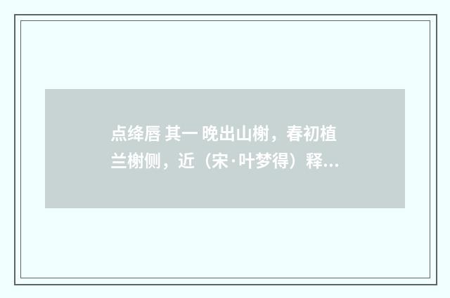 点绛唇 其一 晚出山榭，春初植兰榭侧，近（宋·叶梦得）释义及解释