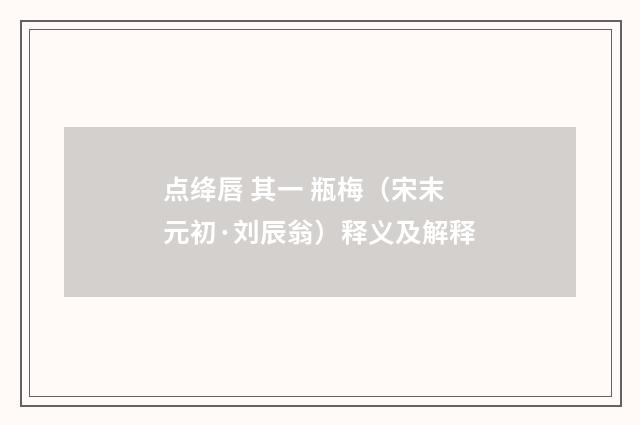 点绛唇 其一 瓶梅（宋末元初·刘辰翁）释义及解释