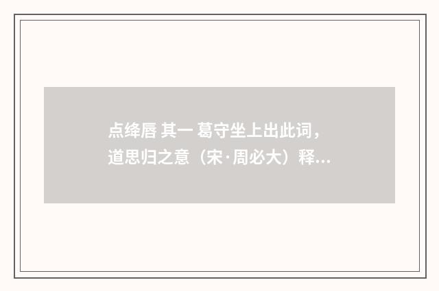点绛唇 其一 葛守坐上出此词，道思归之意（宋·周必大）释义及解释
