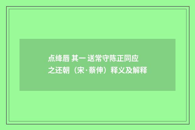 点绛唇 其一 送常守陈正同应之还朝（宋·蔡伸）释义及解释
