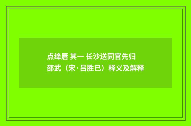 点绛唇 其一 长沙送同官先归邵武（宋·吕胜已）释义及解释