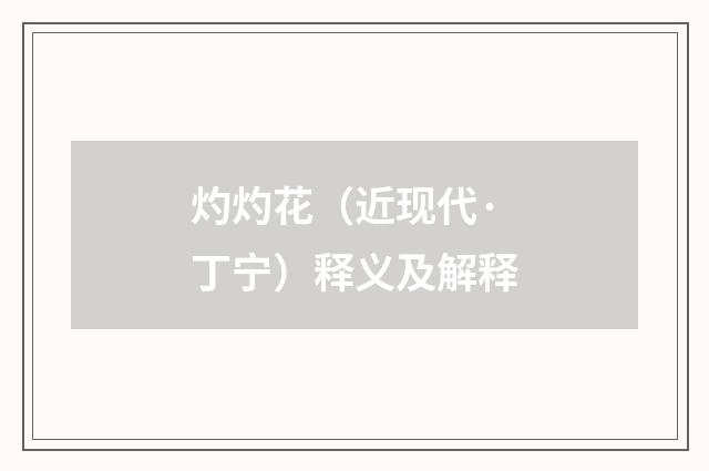 灼灼花（近现代·丁宁）释义及解释