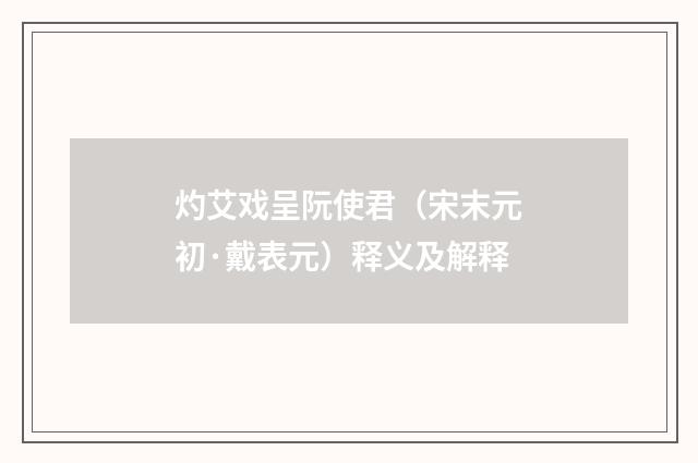 灼艾戏呈阮使君（宋末元初·戴表元）释义及解释