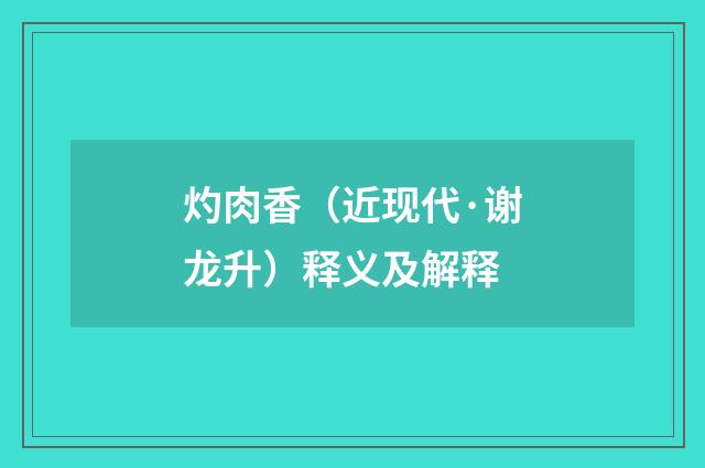 灼肉香（近现代·谢龙升）释义及解释