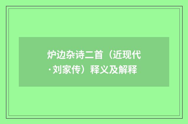 炉边杂诗二首（近现代·刘家传）释义及解释