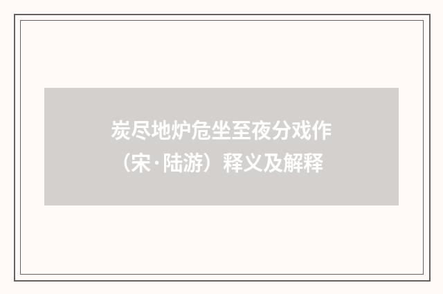 炭尽地炉危坐至夜分戏作（宋·陆游）释义及解释