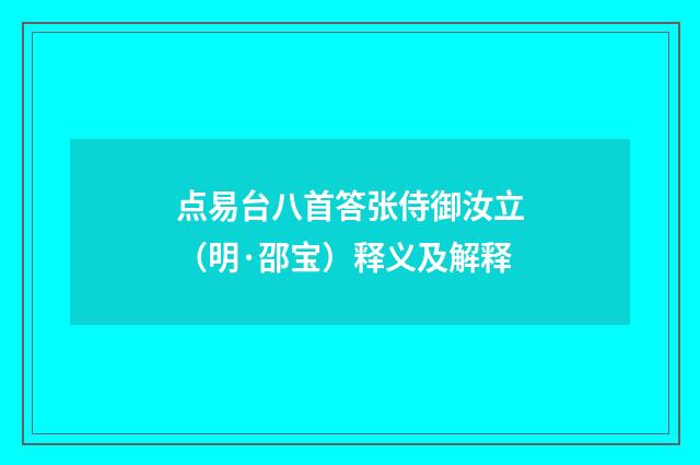 点易台八首答张侍御汝立（明·邵宝）释义及解释