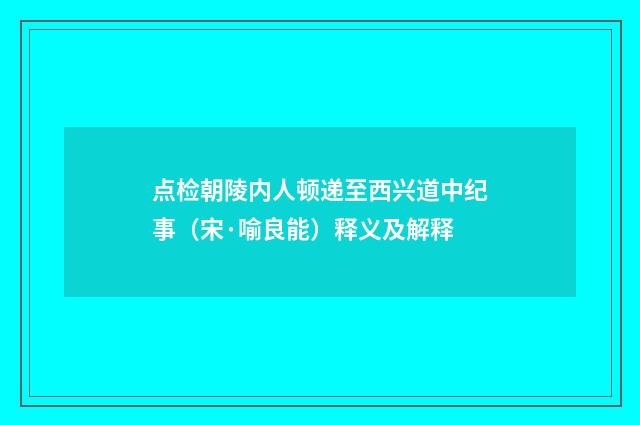 点检朝陵内人顿递至西兴道中纪事（宋·喻良能）释义及解释