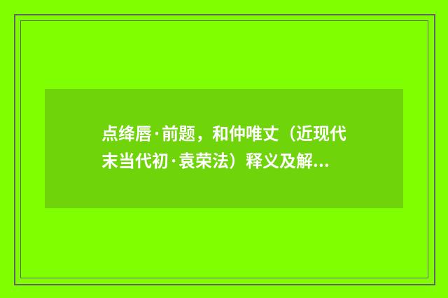 点绛唇·前题，和仲唯丈（近现代末当代初·袁荣法）释义及解释