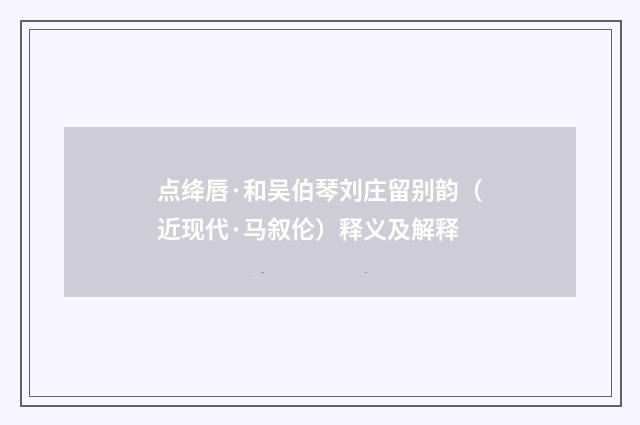 点绛唇·和吴伯琴刘庄留别韵（近现代·马叙伦）释义及解释