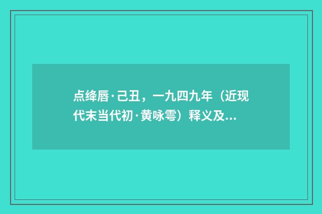 点绛唇·己丑，一九四九年（近现代末当代初·黄咏雩）释义及解释