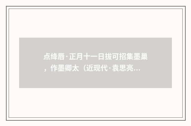 点绛唇·正月十一日拔可招集墨巢，作墨卿太（近现代·袁思亮）释义及解释