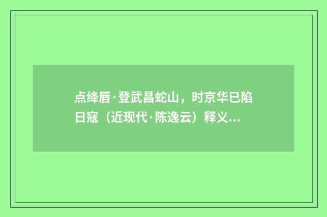 点绛唇·登武昌蛇山，时京华已陷日寇（近现代·陈逸云）释义及解释