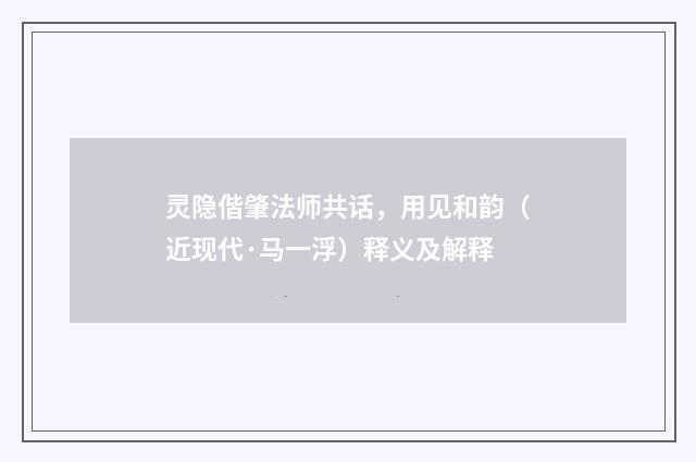 灵隐偕肇法师共话，用见和韵（近现代·马一浮）释义及解释