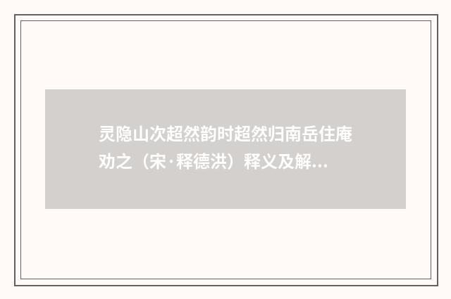 灵隐山次超然韵时超然归南岳住庵劝之（宋·释德洪）释义及解释