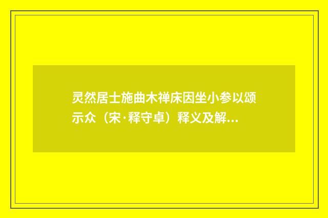 灵然居士施曲木禅床因坐小参以颂示众（宋·释守卓）释义及解释
