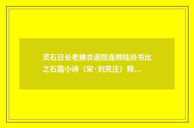 灵石日长老拂衣退院连帅陆尚书比之石霜小诗（宋·刘克庄）释义及解释