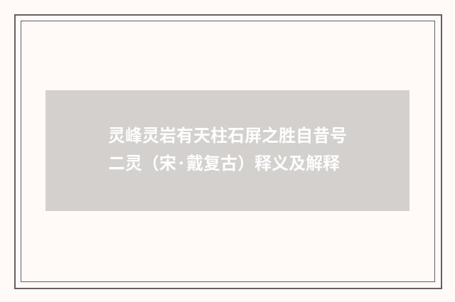 灵峰灵岩有天柱石屏之胜自昔号二灵（宋·戴复古）释义及解释