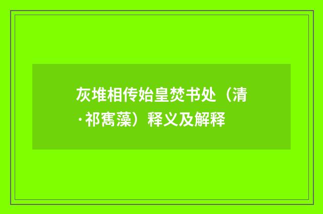 灰堆相传始皇焚书处（清·祁寯藻）释义及解释