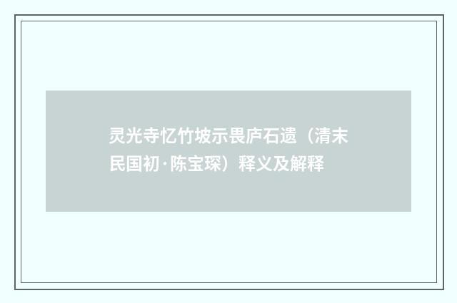 灵光寺忆竹坡示畏庐石遗（清末民国初·陈宝琛）释义及解释