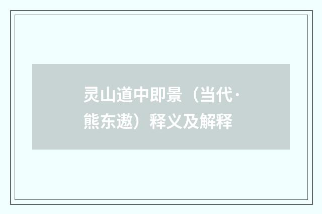 灵山道中即景（当代·熊东遨）释义及解释